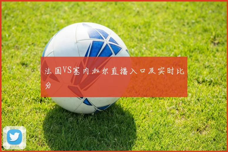 法国VS塞内加尔直播入口及实时比分