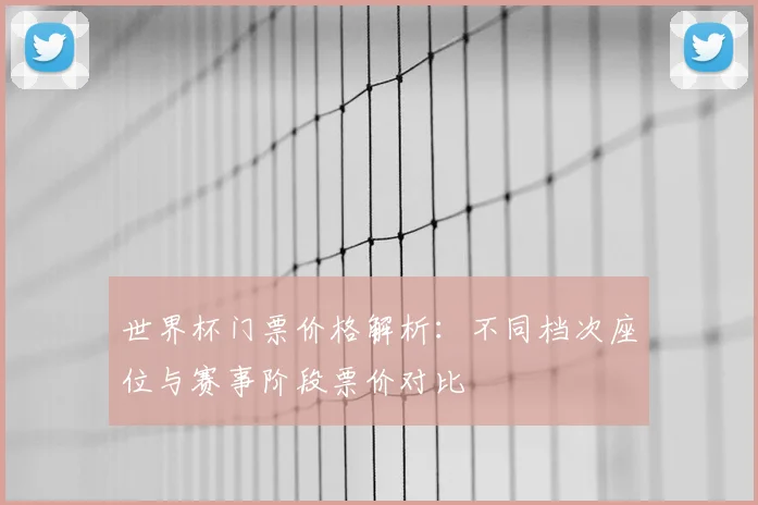 世界杯门票价格解析：不同档次座位与赛事阶段票价对比