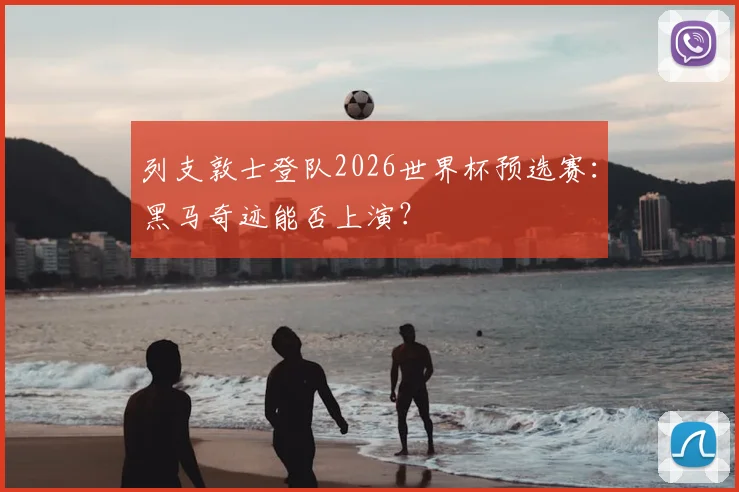 列支敦士登队2026世界杯预选赛：黑马奇迹能否上演？