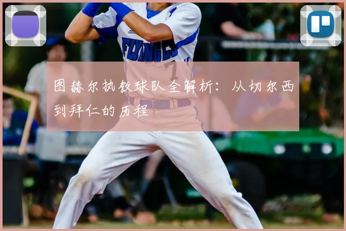图赫尔执教球队全解析:从切尔西到拜仁的历程