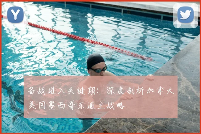 备战进入关键期:深度剖析加拿大美国墨西哥东道主战略