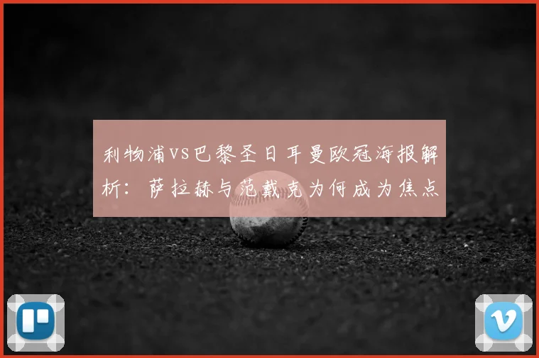 利物浦vs巴黎圣日耳曼欧冠海报解析：萨拉赫与范戴克为何成为焦点？