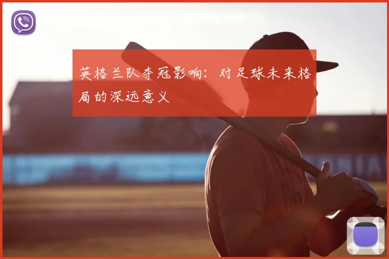 英格兰队夺冠影响：对足球未来格局的深远意义