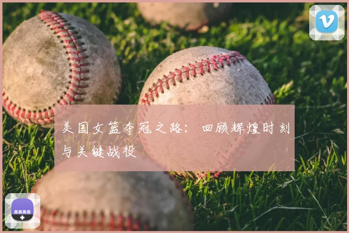 美国女篮夺冠之路：回顾辉煌时刻与关键战役