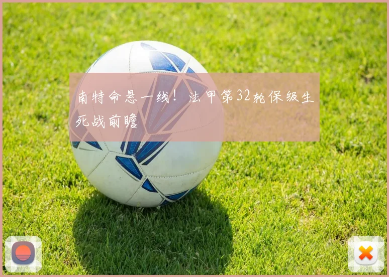 南特命悬一线！法甲第32轮保级生死战前瞻