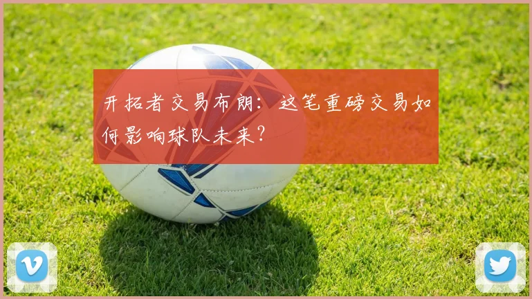 开拓者交易布朗：这笔重磅交易如何影响球队未来？