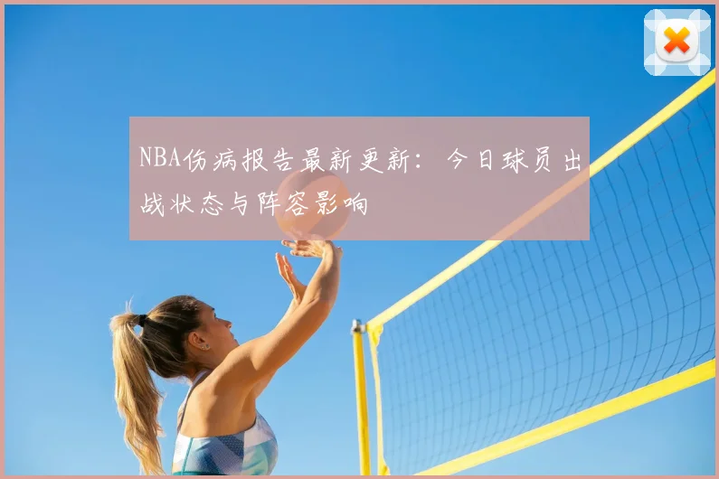 NBA伤病报告最新更新：今日球员出战状态与阵容影响