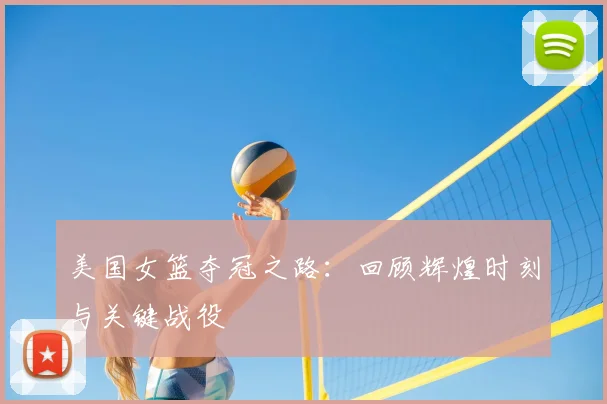 美国女篮夺冠之路：回顾辉煌时刻与关键战役