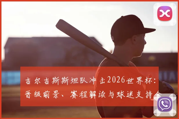 吉尔吉斯斯坦队冲击2026世界杯：晋级前景、赛程解读与球迷支持全攻略